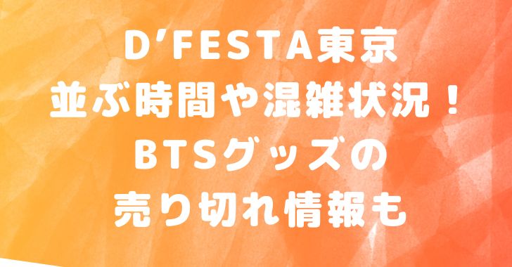 D Festa東京の並ぶ時間や混雑状況 Btsグッズの売り切れ情報も Misaki Happy C Blog